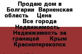 Продаю дом в Болгарии, Варненская область. › Цена ­ 62 000 - Все города Недвижимость » Недвижимость за границей   . Крым,Красноперекопск